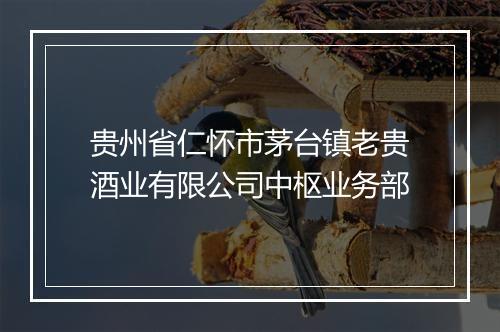贵州省仁怀市茅台镇老贵酒业有限公司中枢业务部