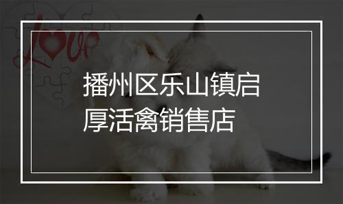 播州区乐山镇启厚活禽销售店