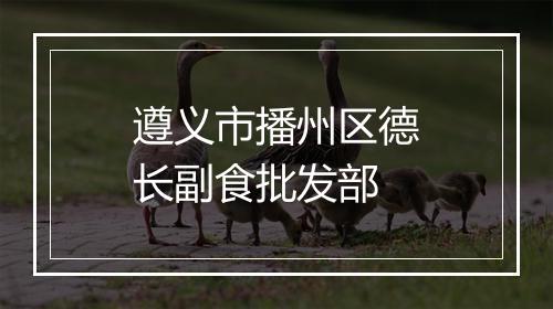遵义市播州区德长副食批发部