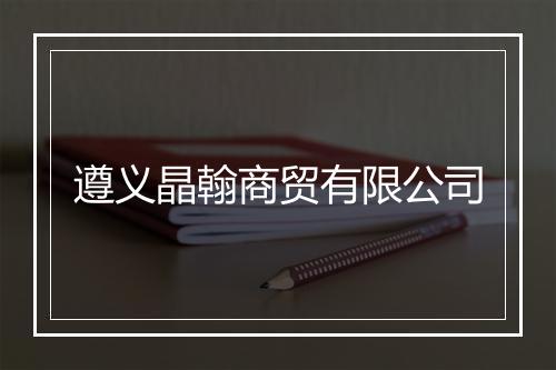 遵义晶翰商贸有限公司