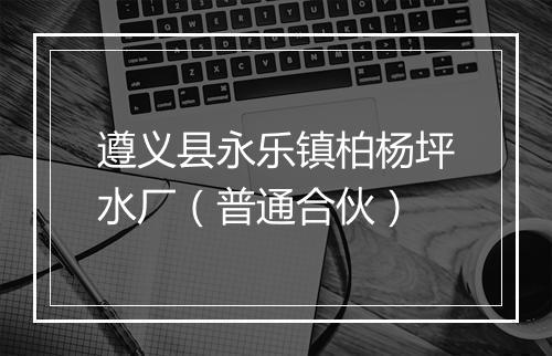 遵义县永乐镇柏杨坪水厂（普通合伙）