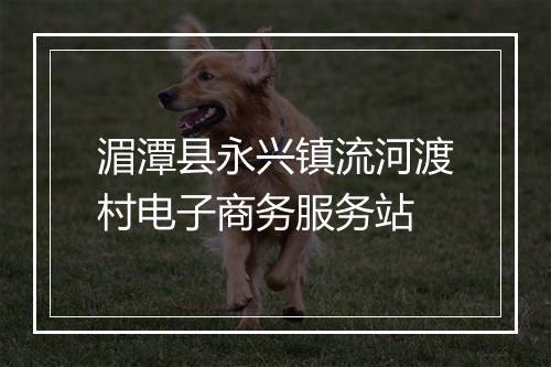 湄潭县永兴镇流河渡村电子商务服务站