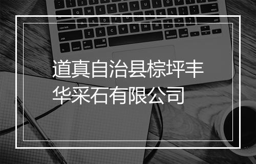 道真自治县棕坪丰华采石有限公司