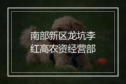 南部新区龙坑李红高农资经营部