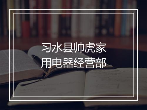 习水县帅虎家用电器经营部