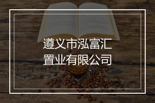 遵义市泓富汇置业有限公司