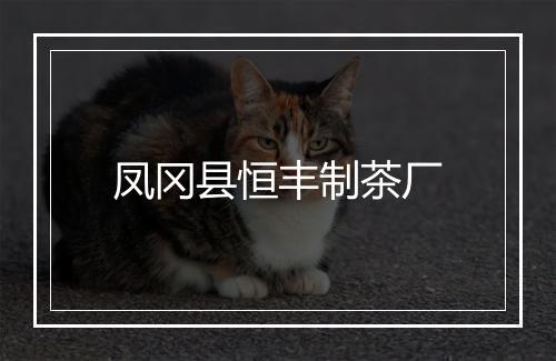 凤冈县恒丰制茶厂