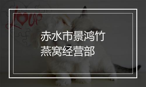 赤水市景鸿竹燕窝经营部