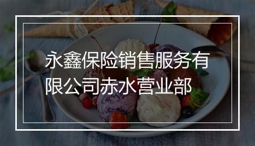 永鑫保险销售服务有限公司赤水营业部