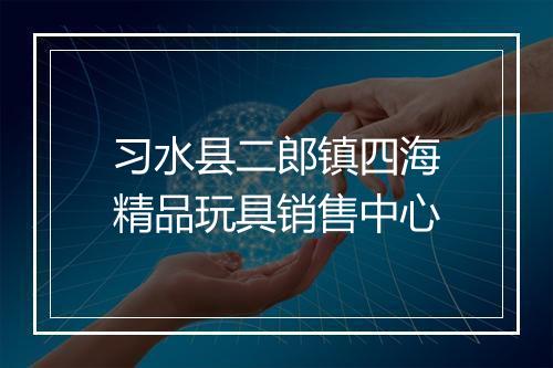 习水县二郎镇四海精品玩具销售中心