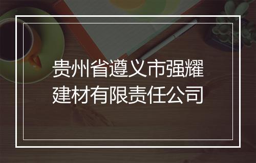 贵州省遵义市强耀建材有限责任公司