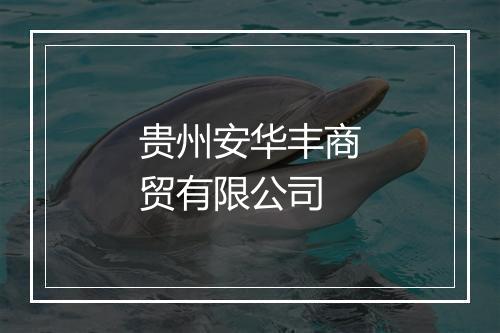贵州安华丰商贸有限公司