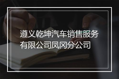 遵义乾坤汽车销售服务有限公司凤冈分公司