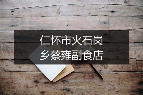 仁怀市火石岗乡蔡雍副食店