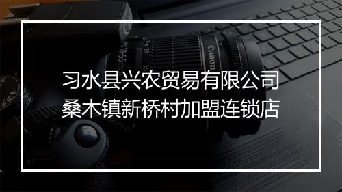 习水县兴农贸易有限公司桑木镇新桥村加盟连锁店