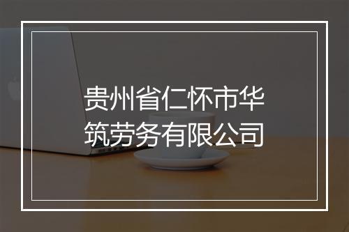 贵州省仁怀市华筑劳务有限公司