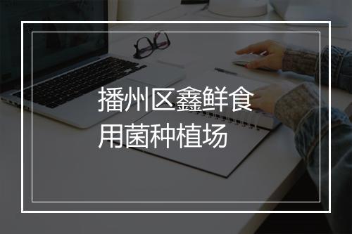 播州区鑫鲜食用菌种植场