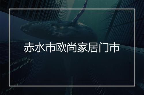赤水市欧尚家居门市