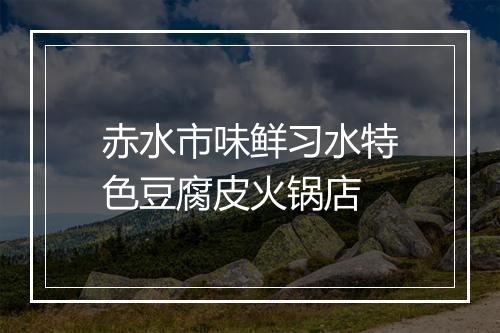 赤水市味鲜习水特色豆腐皮火锅店