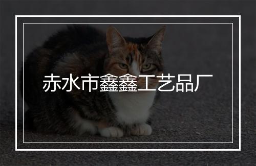 赤水市鑫鑫工艺品厂