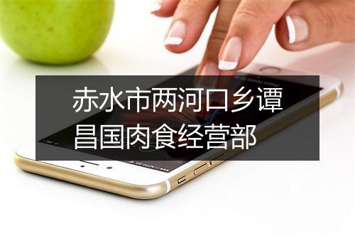 赤水市两河口乡谭昌国肉食经营部