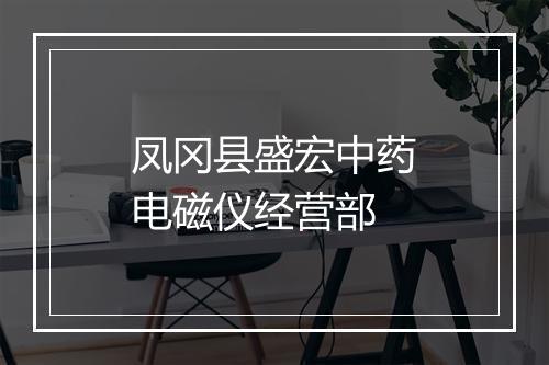 凤冈县盛宏中药电磁仪经营部