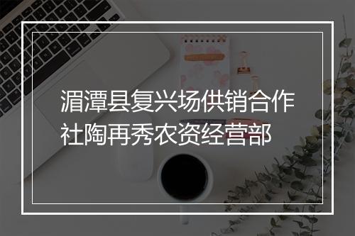 湄潭县复兴场供销合作社陶再秀农资经营部