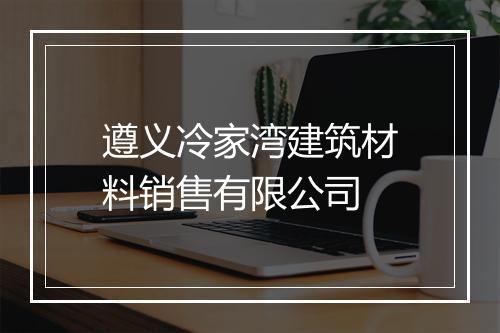遵义冷家湾建筑材料销售有限公司