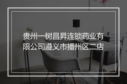 贵州一树昌昇连锁药业有限公司遵义市播州区二店