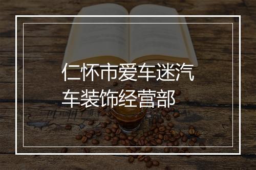 仁怀市爱车迷汽车装饰经营部