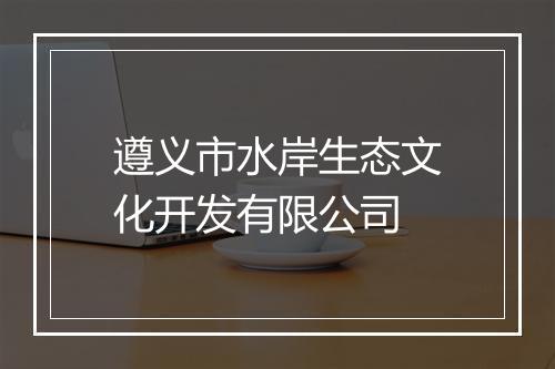 遵义市水岸生态文化开发有限公司