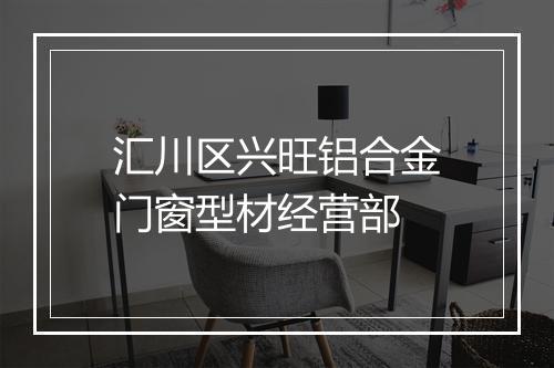 汇川区兴旺铝合金门窗型材经营部