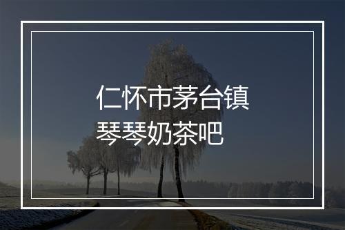 仁怀市茅台镇琴琴奶茶吧