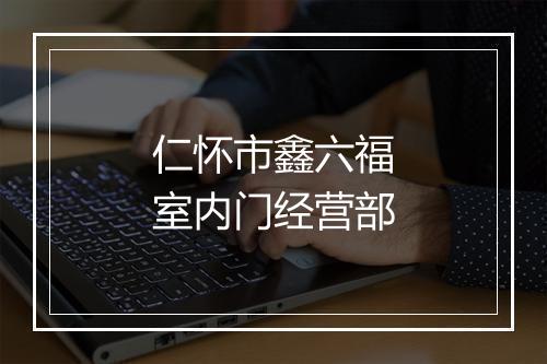 仁怀市鑫六福室内门经营部