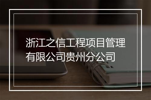 浙江之信工程项目管理有限公司贵州分公司
