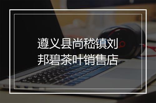 遵义县尚嵇镇刘邦碧茶叶销售店