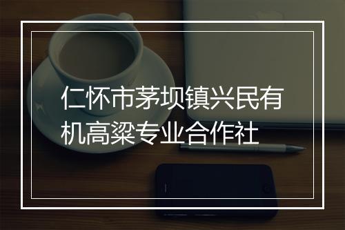 仁怀市茅坝镇兴民有机高粱专业合作社