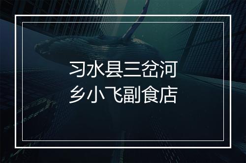 习水县三岔河乡小飞副食店