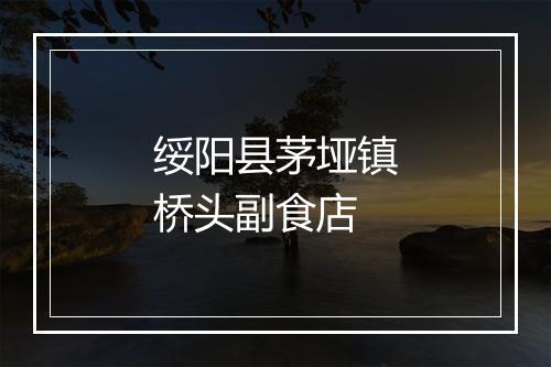 绥阳县茅垭镇桥头副食店
