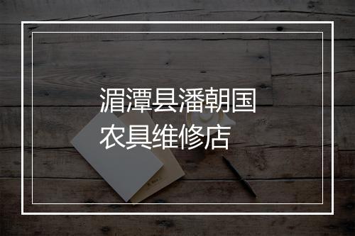 湄潭县潘朝国农具维修店