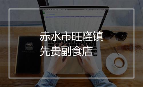 赤水市旺隆镇先贵副食店