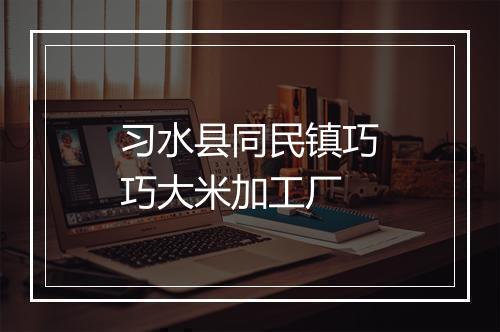 习水县同民镇巧巧大米加工厂