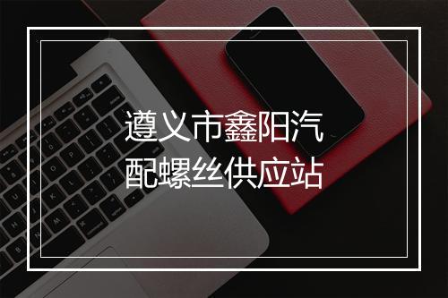 遵义市鑫阳汽配螺丝供应站