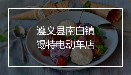 遵义县南白镇锡特电动车店