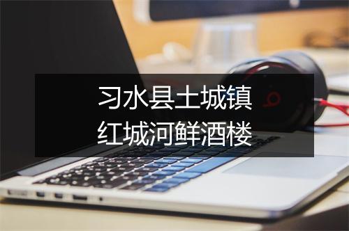 习水县土城镇红城河鲜酒楼