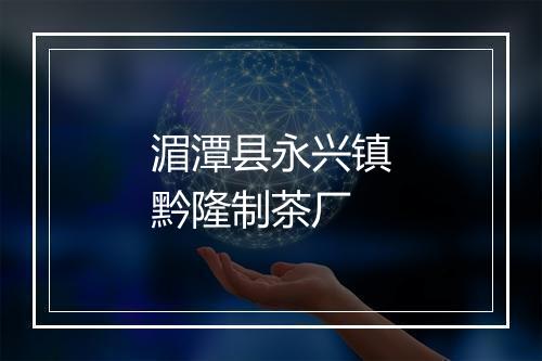 湄潭县永兴镇黔隆制茶厂