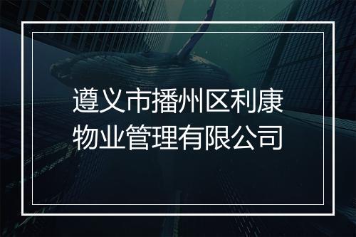 遵义市播州区利康物业管理有限公司