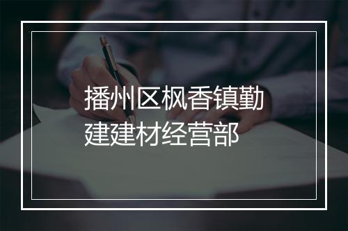 播州区枫香镇勤建建材经营部