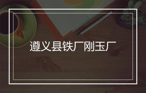 遵义县铁厂刚玉厂