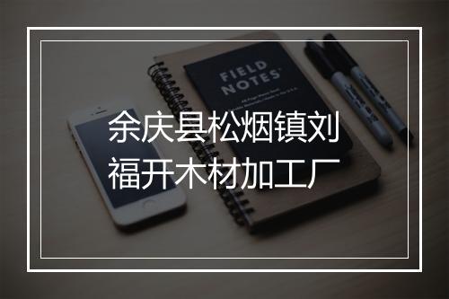 余庆县松烟镇刘福开木材加工厂